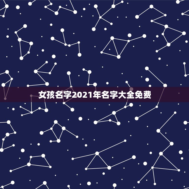 女孩名字2021年名字大全免费，2021年女孩最佳取名