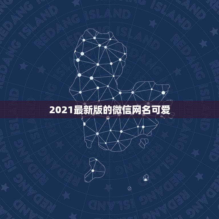 2021最新版的微信网名可爱，好听的微信名字2021最新版的有哪些？