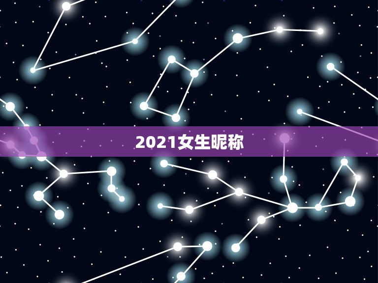 2021女生昵称，2021年女生简单气质的网名有哪些？