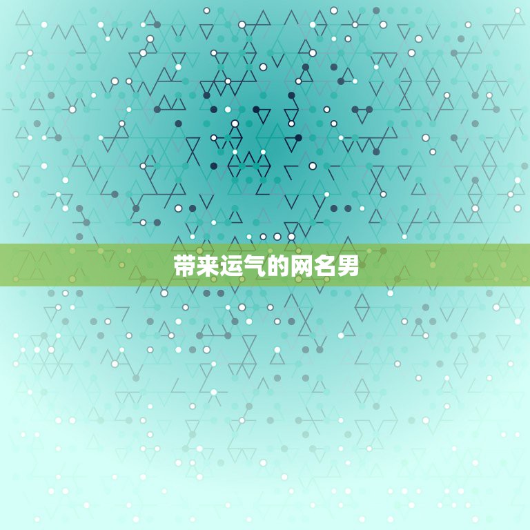 带来运气的网名男，什么网名可以带来好运？男生！