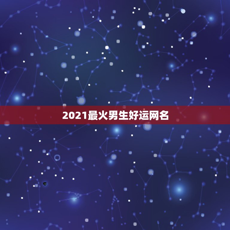 2021最火男生好运网名，2021最火的昵称