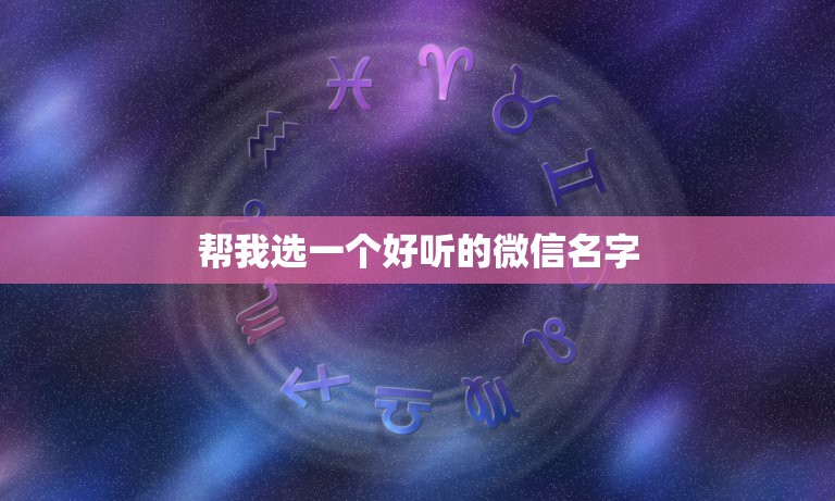 帮我选一个好听的微信名字，帮我取个微信好听的昵称？