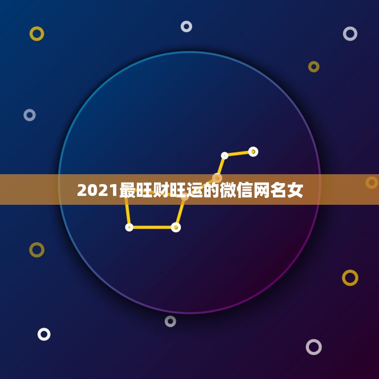 2021最旺财旺运的微信网名女，微信昵称2021最新的女