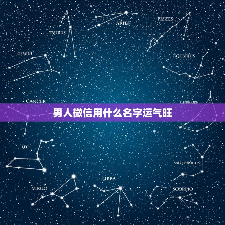 男人微信用什么名字运气旺，男人用什么微信名好？