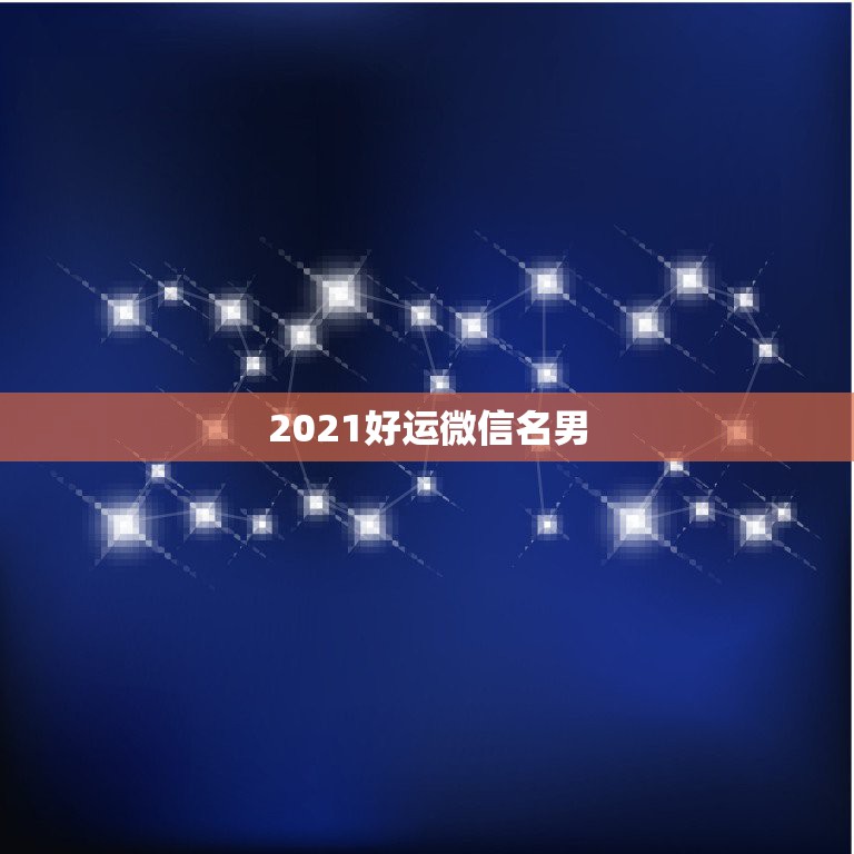 2021好运微信名男，微信用什么头像最吉利？