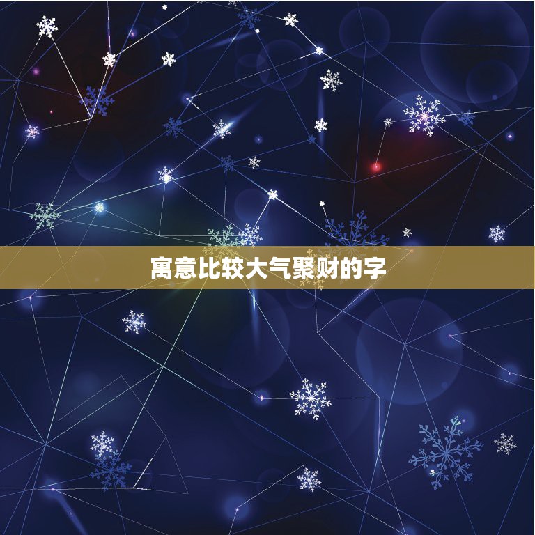 寓意比较大气聚财的字，什么字的寓意大气、大利、旺财、平安、顺利。