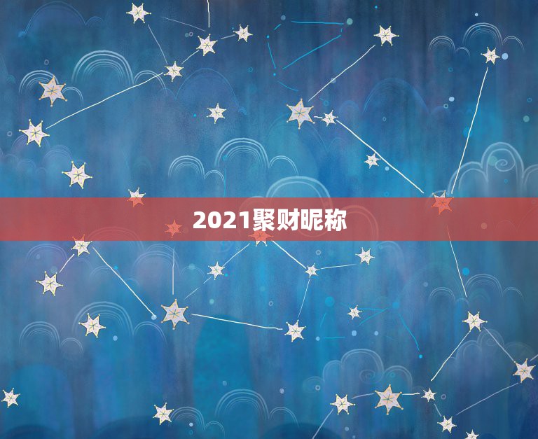 2021聚财昵称，2021的幸运昵称四个字有什么？