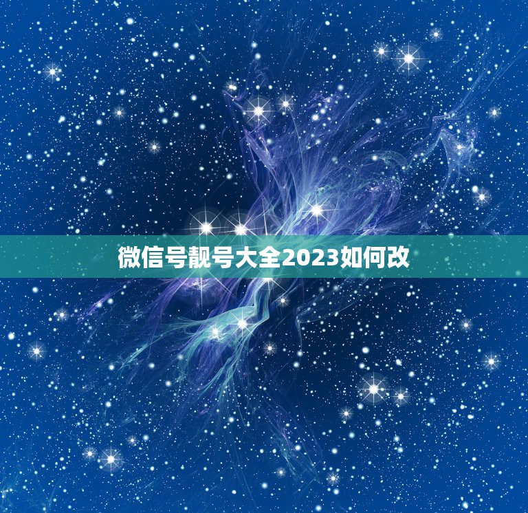 微信号靓号大全2023如何改，微信号怎么改成手机号？