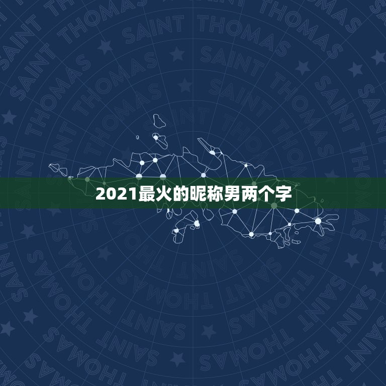 2021最火的昵称男两个字，2021最火k歌昵称