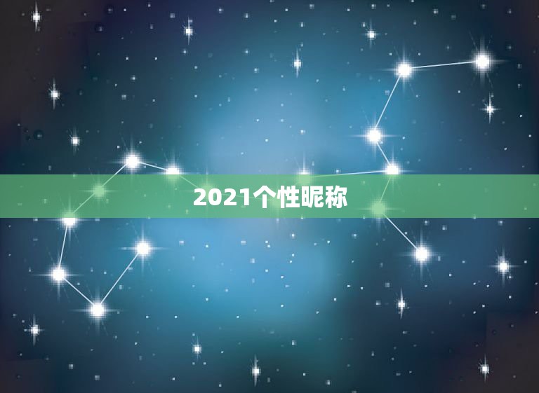 2021个性昵称，2021微信男网名