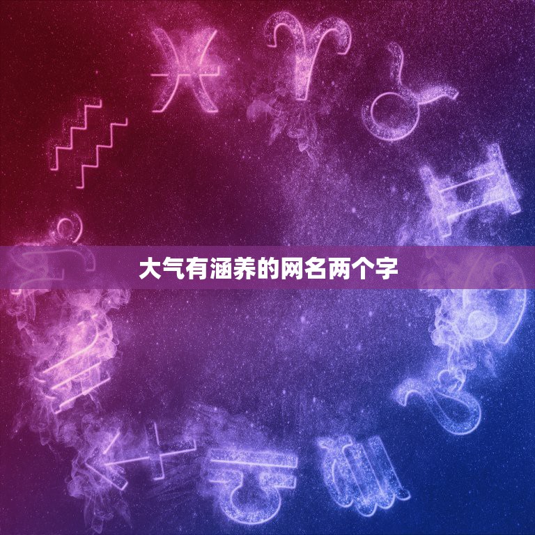 大气有涵养的网名两个字，大气有涵养的网名有什么？