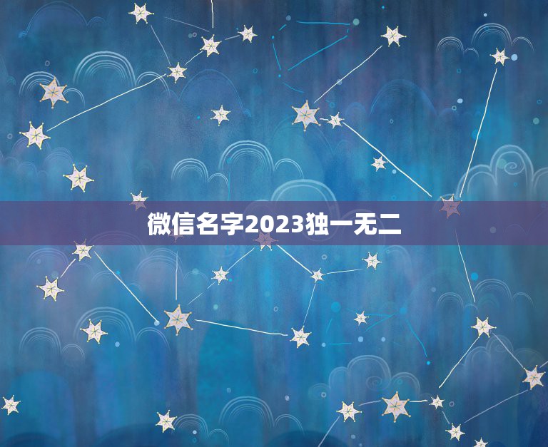 微信名字2023独一无二，独一无二的微信名