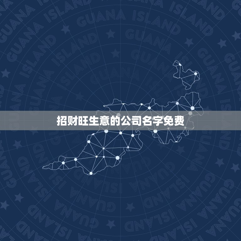 招财旺生意的公司名字免费，寓意兴旺的公司名字