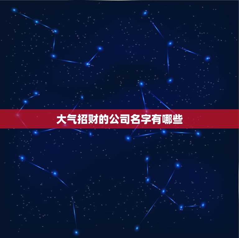 大气招财的公司名字有哪些，最吉利旺财的公司名字