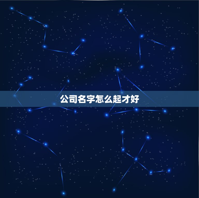 公司名字怎么起才好，公司的名字应该怎么取？