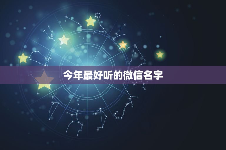 今年最好听的微信名字，2023年最好听的微信昵称有哪些？