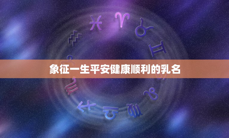 象征一生平安健康顺利的乳名，寓意平安吉祥的男孩名字