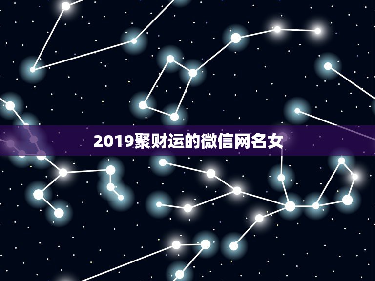 2019聚财运的微信网名女，一生好运幸福发财女微信网名