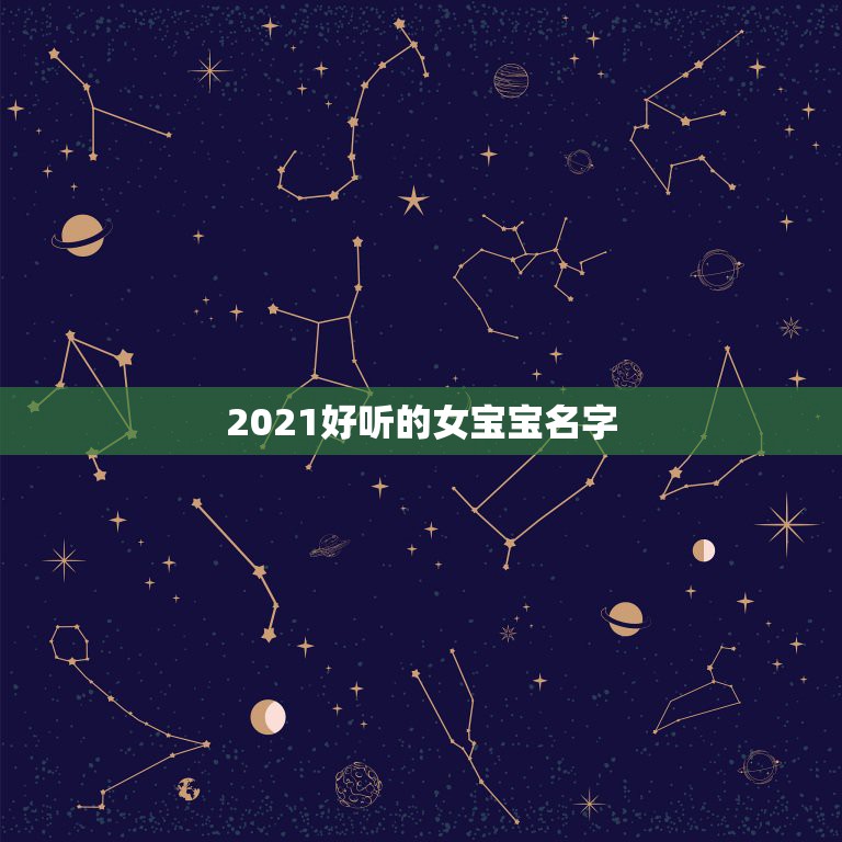 2021好听的女宝宝名字，2021女孩名字大气文雅