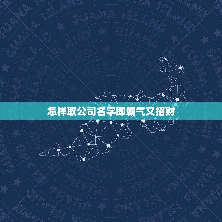 怎样取公司名字即霸气又招财，如何给企业项目小组起一个响亮又有气势的名字