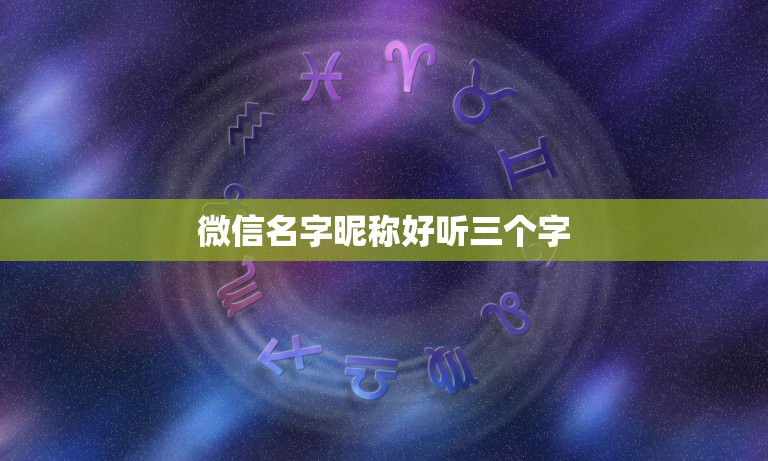 微信名字昵称好听三个字，三个字微信名有哪些？