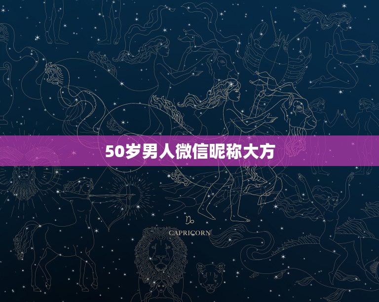 50岁男人微信昵称大方，适合50岁男人微信昵称有哪些？