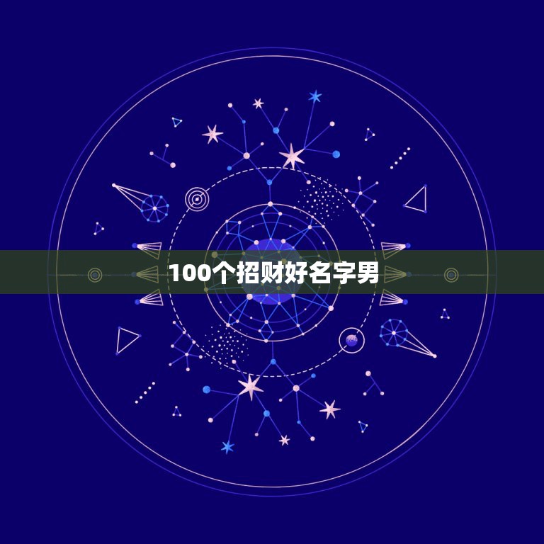 100个招财好名字男，招财的名字有哪些？