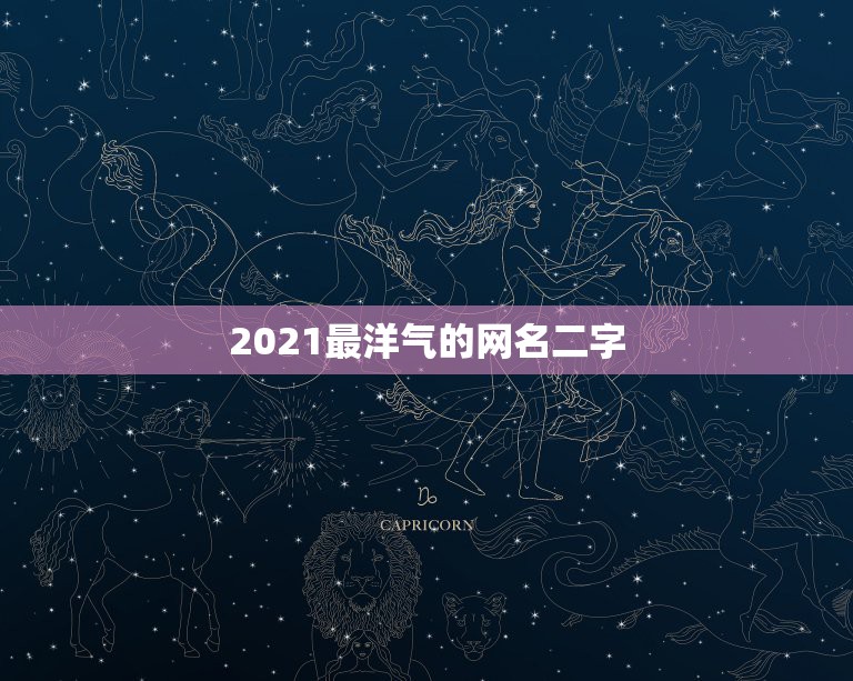 2021最洋气的网名二字，2021最时尚好听的微信昵称