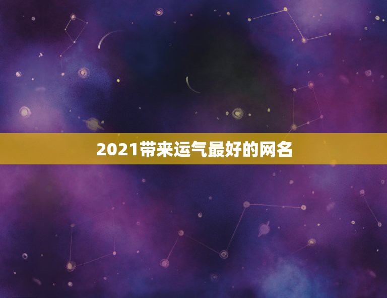 2021带来运气最好的网名，带来运气最好的网名