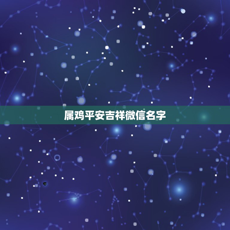 属鸡平安吉祥微信名字，请帮我取一个属鸡的有意义的微信名