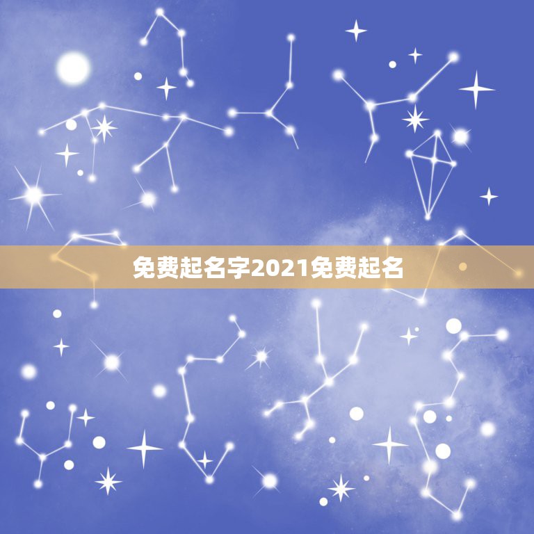 免费起名字2021免费起名，测名字2021免费八字起名周易