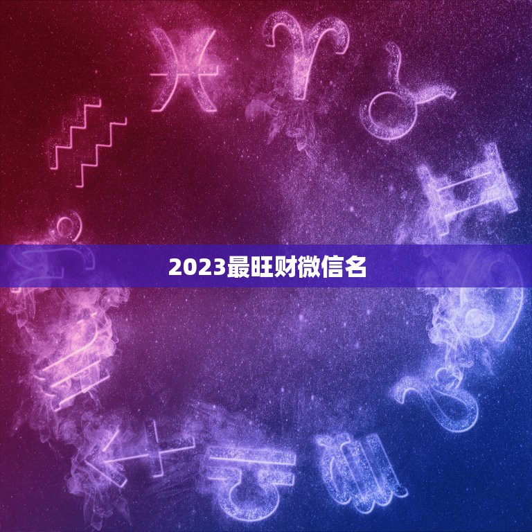 2023最旺财微信名，最吉利旺财的微信名