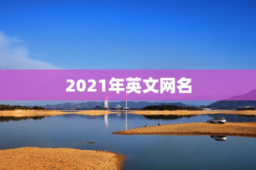 2021年英文网名，2021霸气英文网名