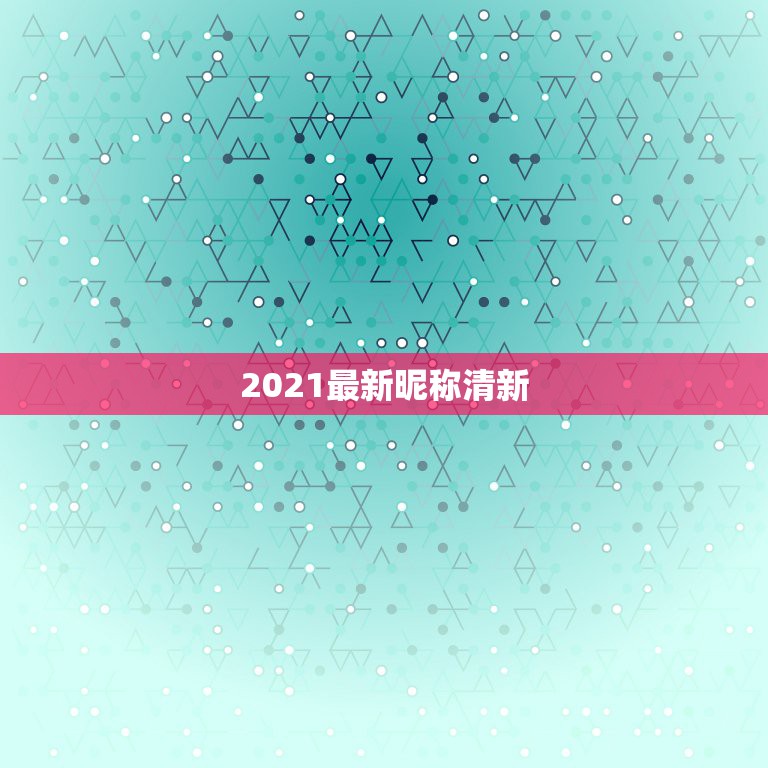 2021最新昵称清新，男微信昵称2021最新