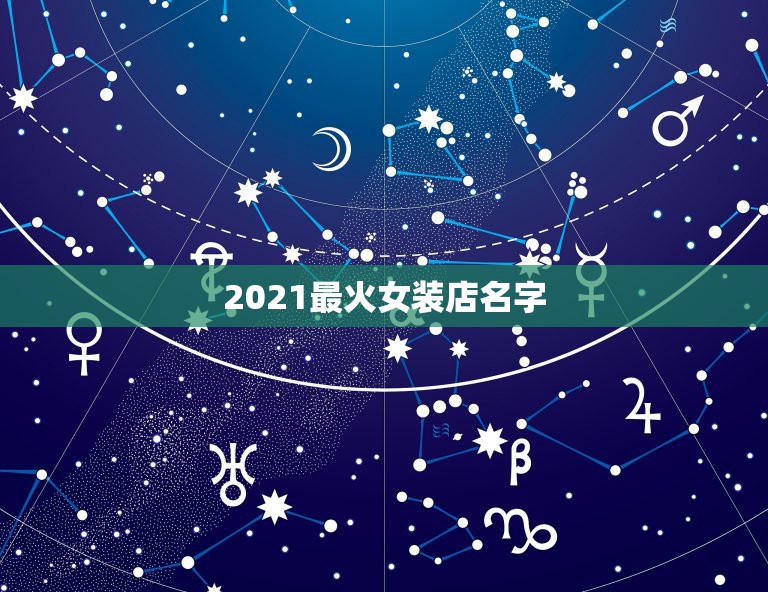 2021最火女装店名字，哪个大仙帮我想个女装店的名字啊，要听起来有进来