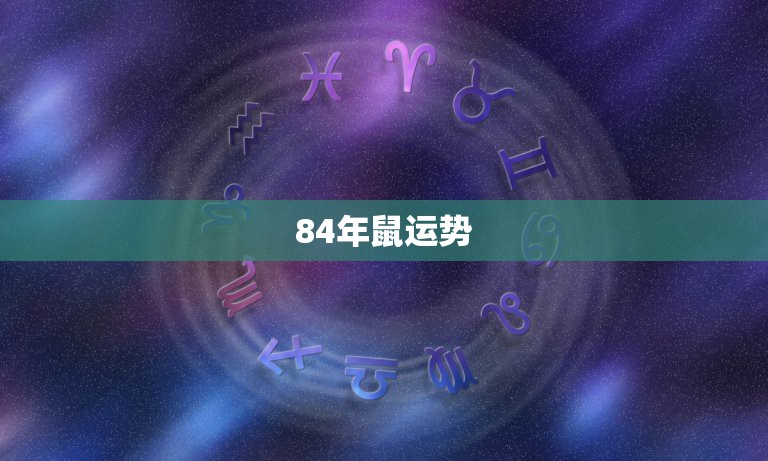 84年鼠运势，2021年属鼠人的全年运势1984出生