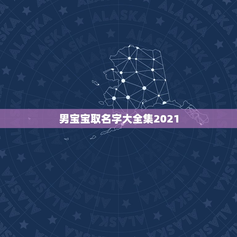 男宝宝取名字大全集2021，男孩的名字2021年出生