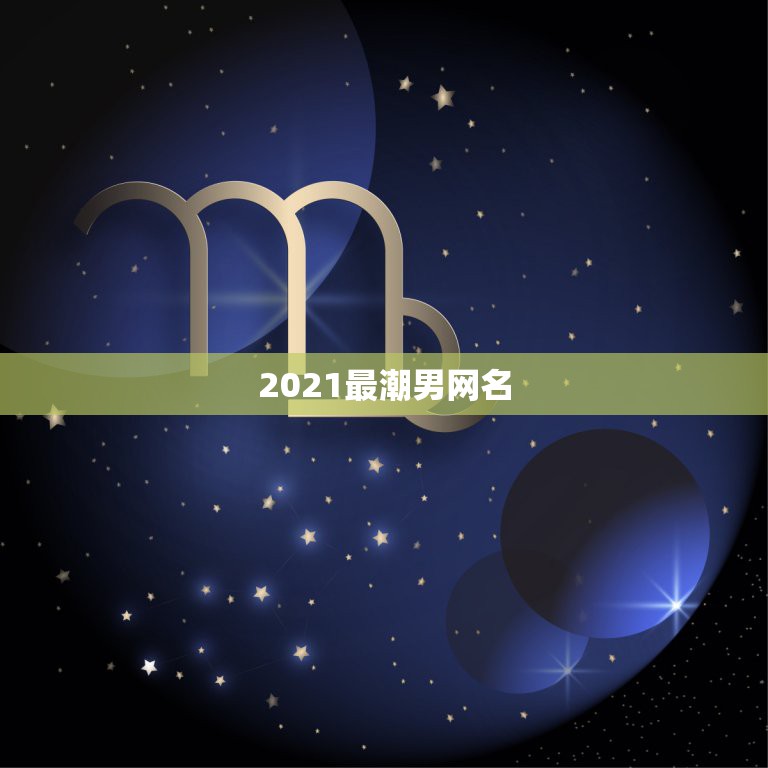 2021最潮男网名，适合2021年的男性用的网名有哪些？