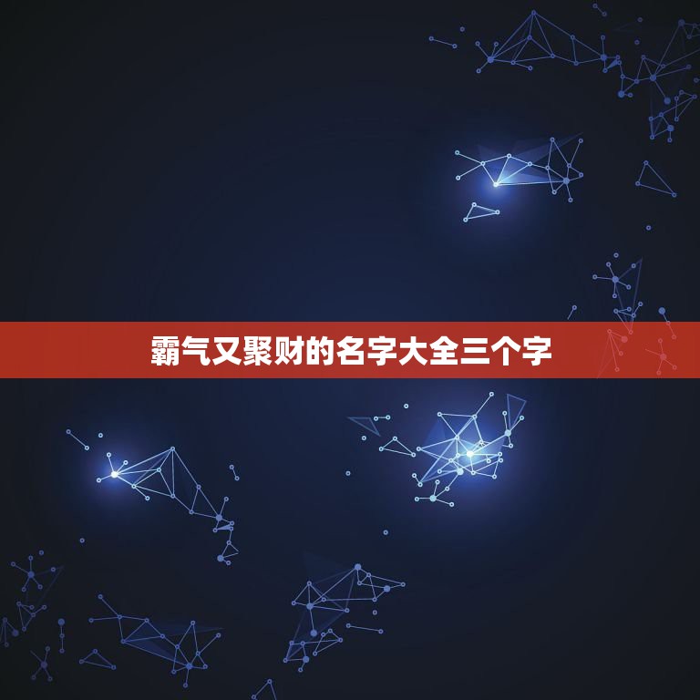 霸气又聚财的名字大全三个字，起名字霸气。财气。豪气。的字或者词语