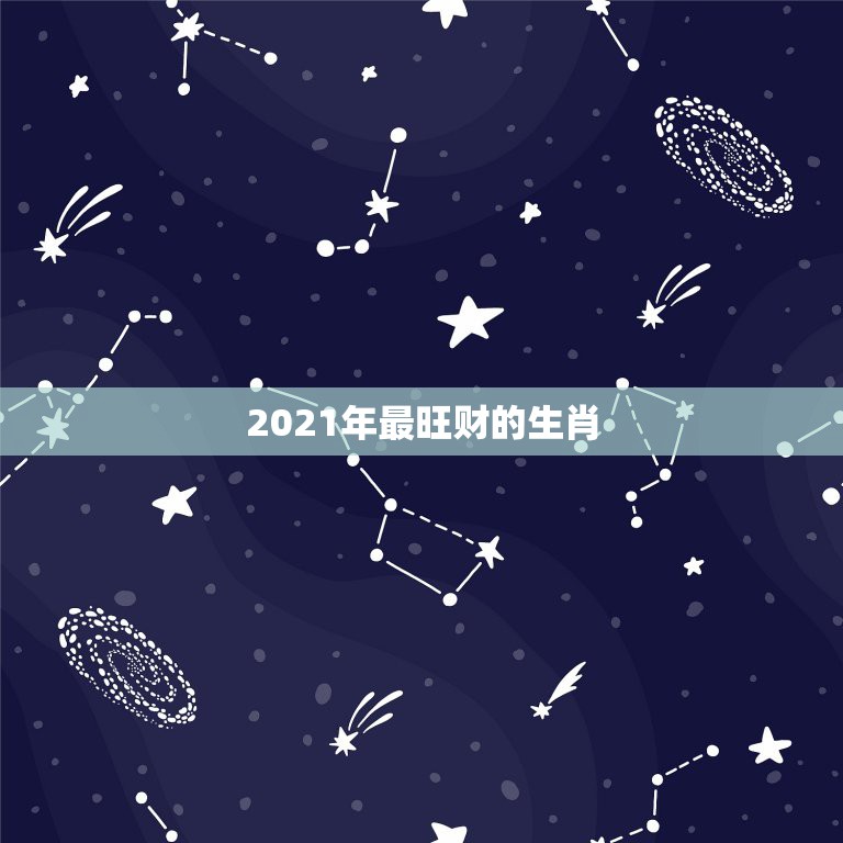 2021年最旺财的生肖，2021年正月出生哪天好