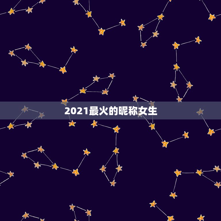 2021最火的昵称女生，网名2021最火爆女