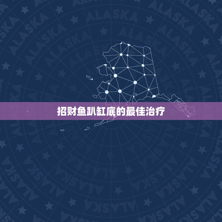 招财鱼趴缸底的最佳治疗，我的招财鱼为什么老是在鱼缸低下躺着