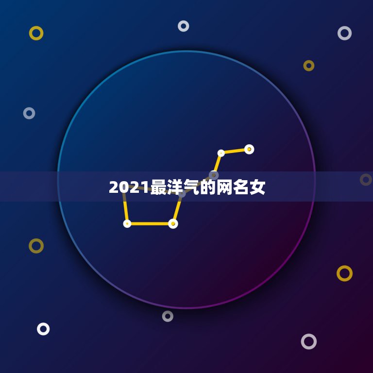 2021最洋气的网名女，2021最火的高冷女昵称有哪些？