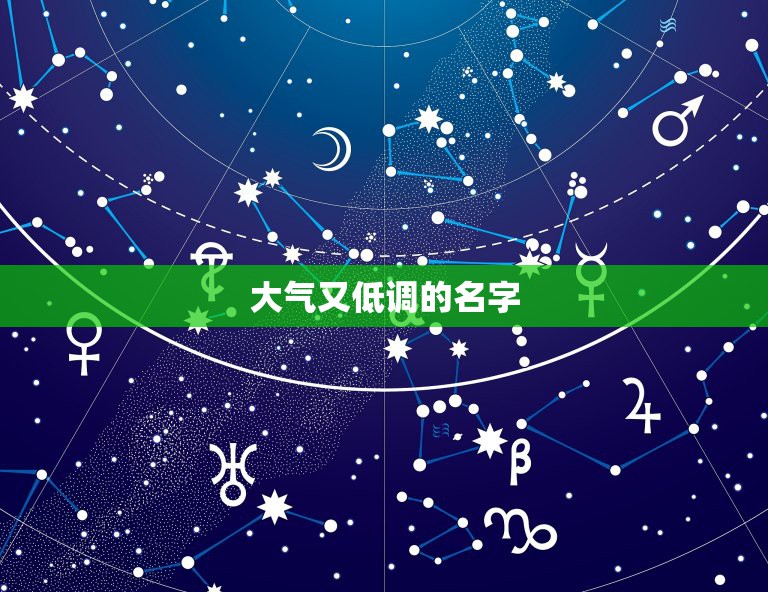 大气又低调的名字，帮我起一个大气而不奢华，低调又不失风度，朗朗上口却不