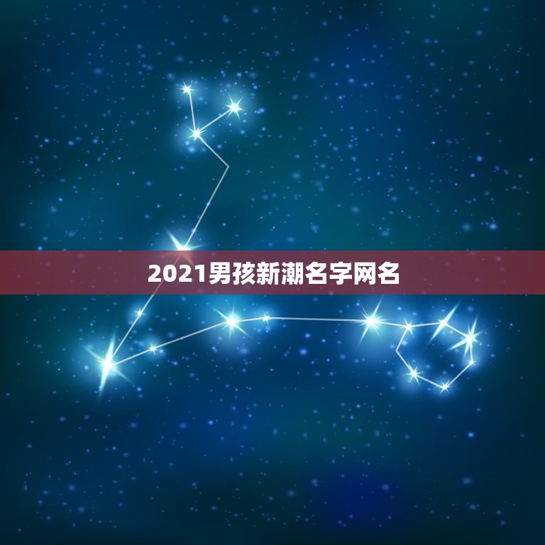 2021男孩新潮名字网名，2021男孩新潮名字