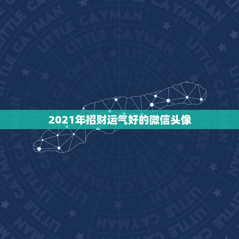 2021年招财运气好的微信头像，微信用什么头像最吉利？