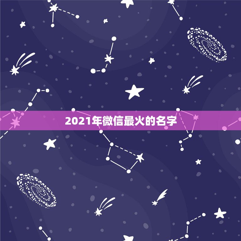 2021年微信最火的名字，微信名字微信昵称2021最新