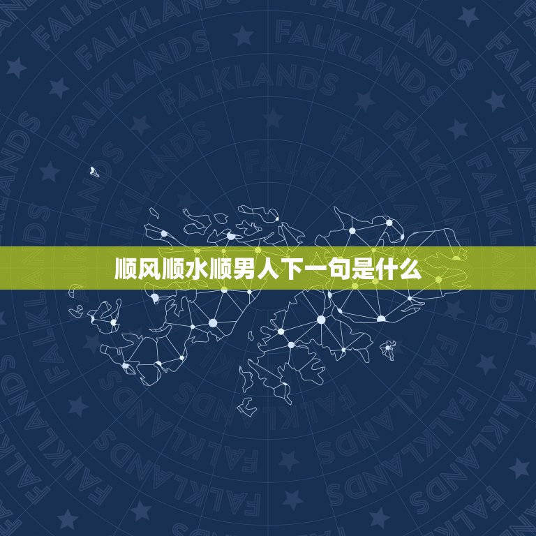 顺风顺水顺男人下一句是什么，上联：顺风顺水顺人意，征集下联