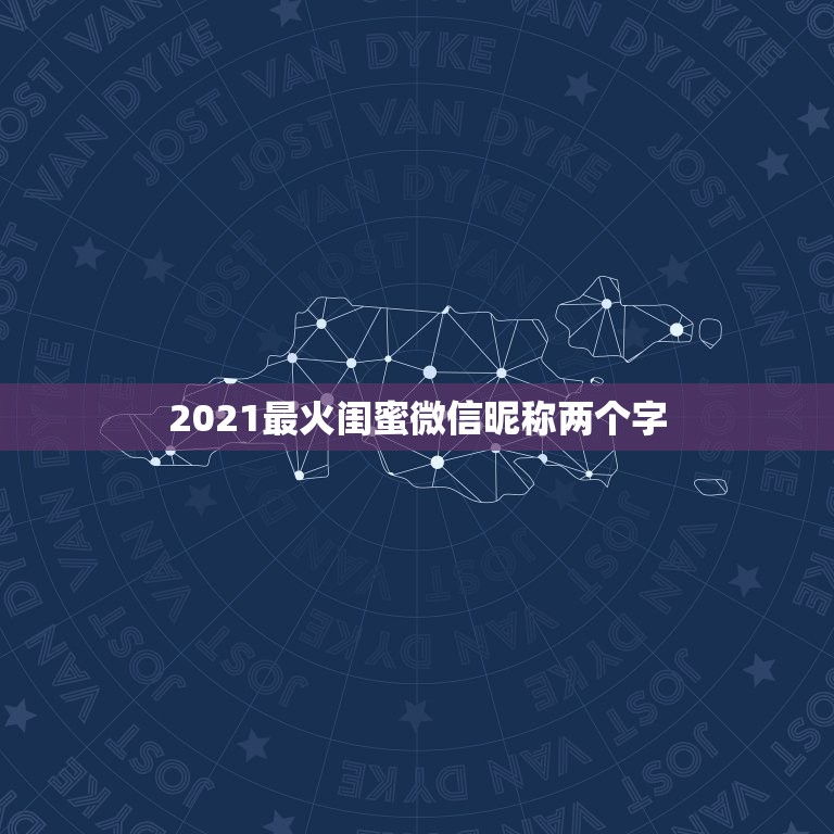 2021最火闺蜜微信昵称两个字，2021最火的微信名字