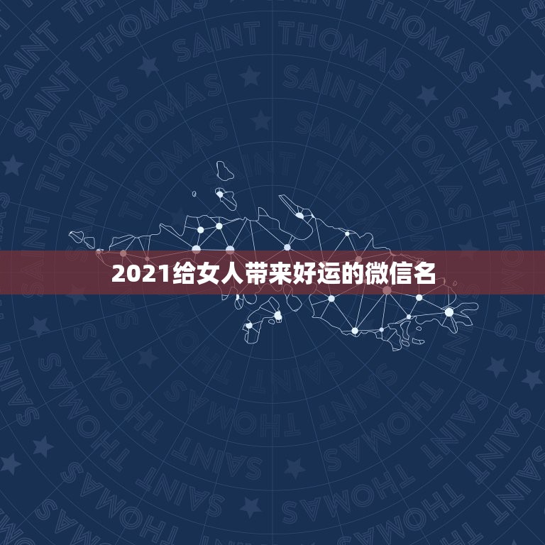 2021给女人带来好运的微信名，2021旺运又旺财的抖音名字